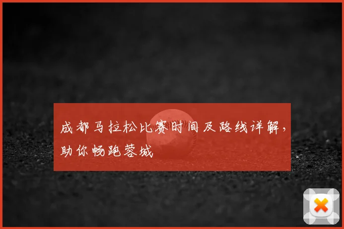 成都马拉松比赛时间及路线详解，助你畅跑蓉城