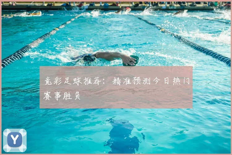 竟彩足球推荐：精准预测今日热门赛事胜负