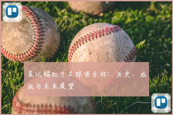 莱比锡红牛足球俱乐部:历史、成就与未来展望