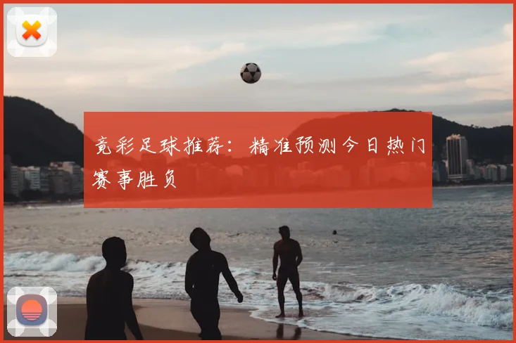 竟彩足球推荐：精准预测今日热门赛事胜负