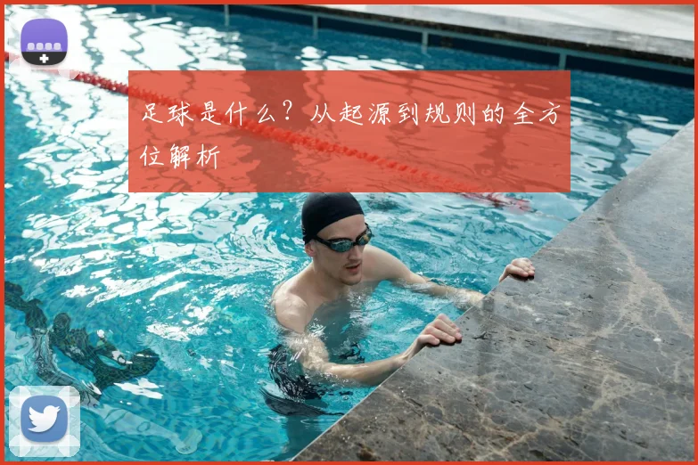 足球是什么？从起源到规则的全方位解析