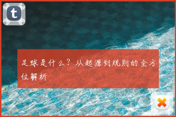 足球是什么？从起源到规则的全方位解析