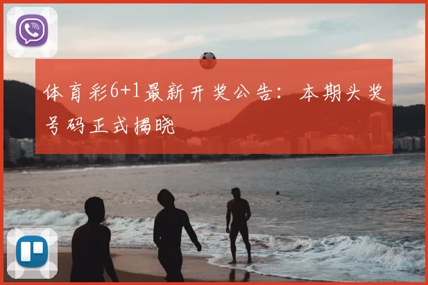体育彩6+1最新开奖公告：本期头奖号码正式揭晓